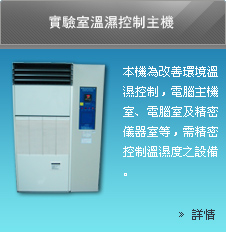 實驗室溫濕控制主機為改善環境溫濕控制，電腦主機室、電腦室及精密儀器室等，需精密控制溫濕度之設備。